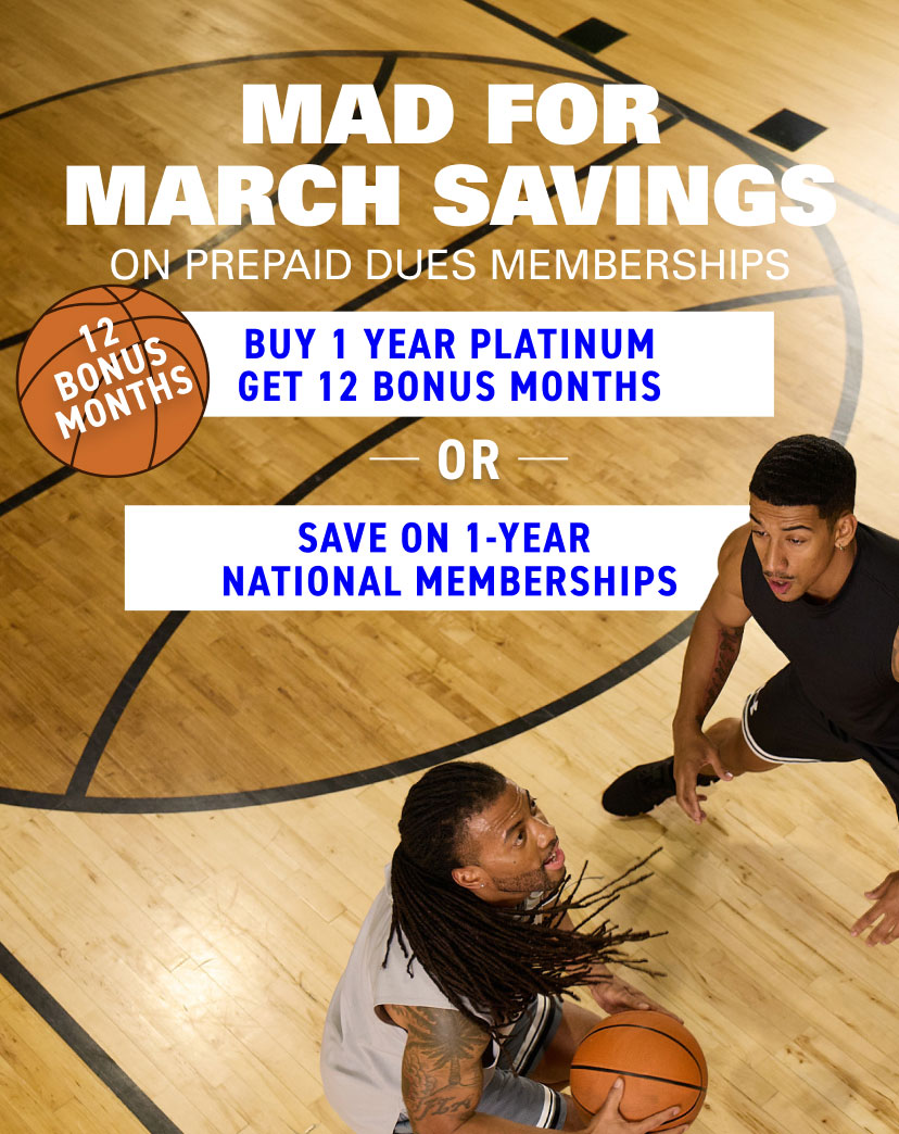 Save on prepaid dues memberships during our limited time Mad for March Savings event. Join with a 1-year Platinum prepaid dues membership and get 12 Bonus months or get special savings on a 1-year National prepaid dues membership.